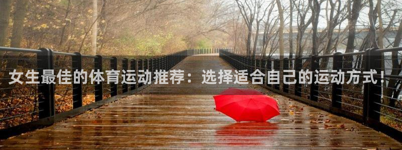 betway西汉姆官网：女生最佳的体育运动推荐：选择适合自己的运动方式！