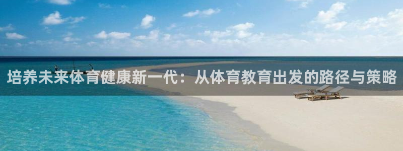 betway西汉姆联官网：培养未来体育健康新一代：从体育教育出发的路径与策略